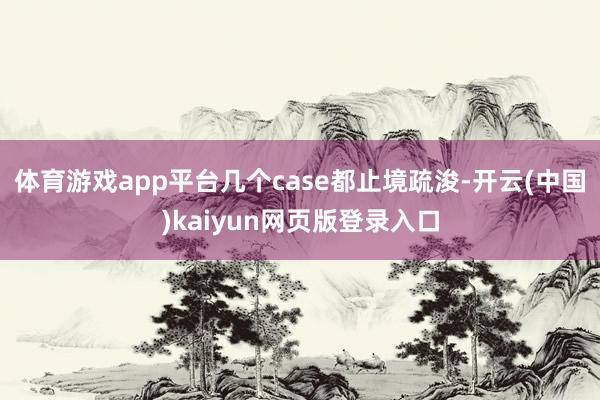 体育游戏app平台几个case都止境疏浚-开云(中国)kaiyun网页版登录入口