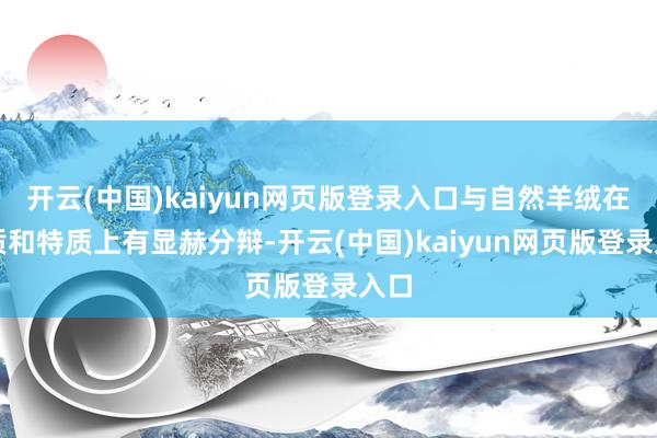 开云(中国)kaiyun网页版登录入口与自然羊绒在材质和特质上有显赫分辩-开云(中国)kaiyun网页版登录入口