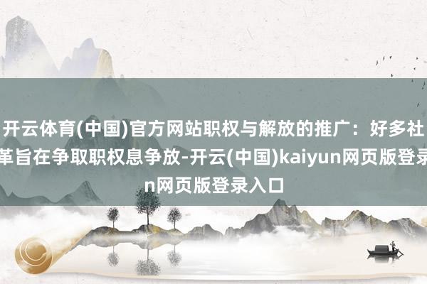 开云体育(中国)官方网站职权与解放的推广：好多社会变革旨在争取职权息争放-开云(中国)kaiyun网页版登录入口