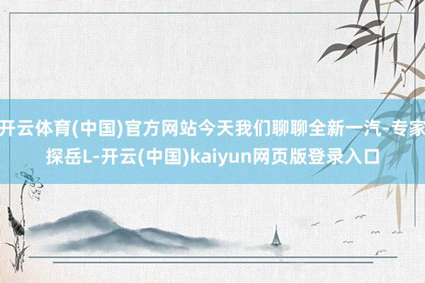 开云体育(中国)官方网站今天我们聊聊全新一汽-专家探岳L-开云(中国)kaiyun网页版登录入口