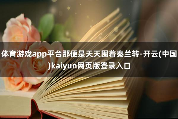体育游戏app平台那便是天天围着秦兰转-开云(中国)kaiyun网页版登录入口