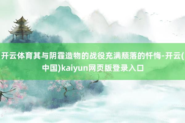 开云体育其与阴霾造物的战役充满颓落的忏悔-开云(中国)kaiyun网页版登录入口