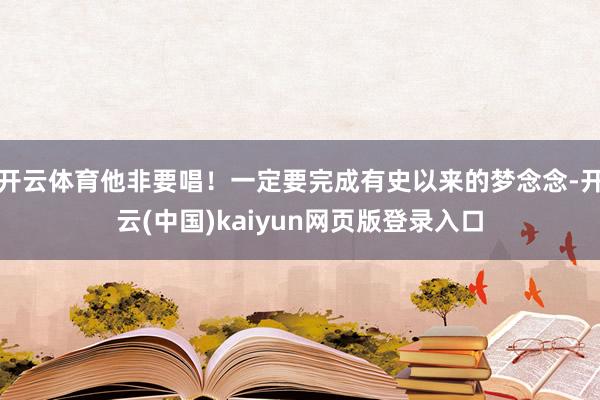 开云体育他非要唱！一定要完成有史以来的梦念念-开云(中国)kaiyun网页版登录入口
