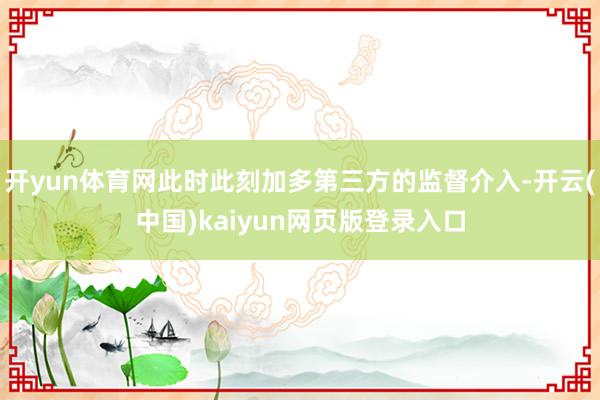 开yun体育网此时此刻加多第三方的监督介入-开云(中国)kaiyun网页版登录入口