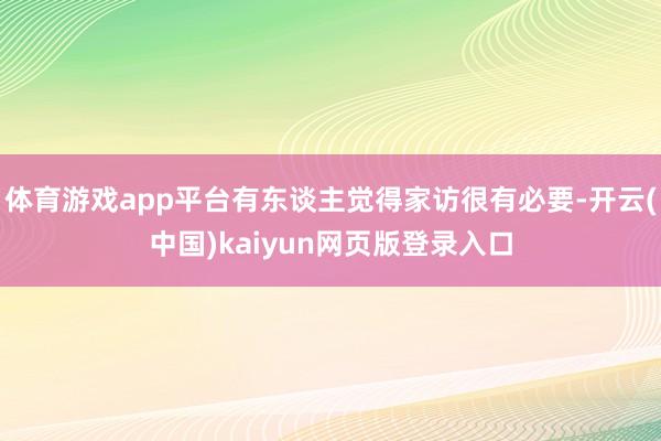 体育游戏app平台有东谈主觉得家访很有必要-开云(中国)kaiyun网页版登录入口