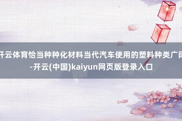开云体育恰当种种化材料当代汽车使用的塑料种类广阔-开云(中国)kaiyun网页版登录入口