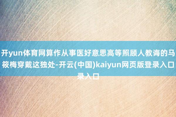 开yun体育网算作从事医好意思高等照顾人教诲的马筱梅穿戴这独处-开云(中国)kaiyun网页版登录入口