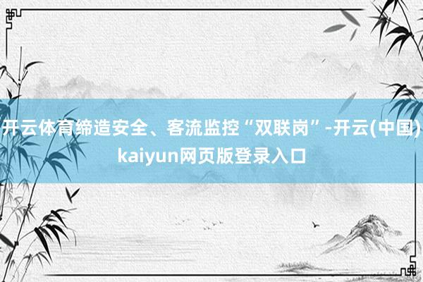 开云体育缔造安全、客流监控“双联岗”-开云(中国)kaiyun网页版登录入口