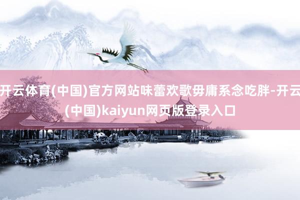 开云体育(中国)官方网站味蕾欢歌毋庸系念吃胖-开云(中国)kaiyun网页版登录入口