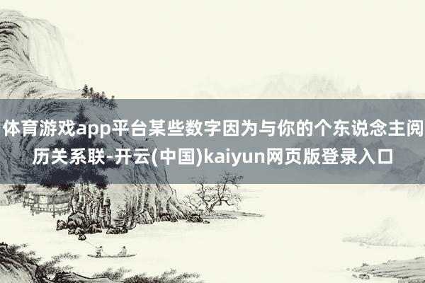 体育游戏app平台某些数字因为与你的个东说念主阅历关系联-开云(中国)kaiyun网页版登录入口