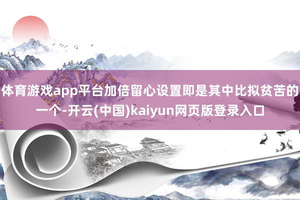 体育游戏app平台加倍留心设置即是其中比拟贫苦的一个-开云(中国)kaiyun网页版登录入口