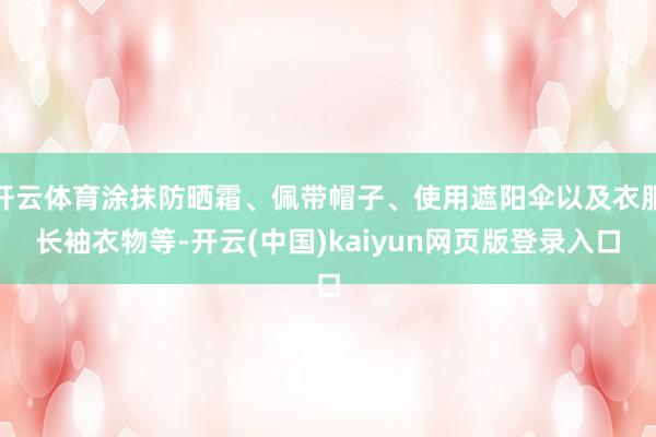 开云体育涂抹防晒霜、佩带帽子、使用遮阳伞以及衣服长袖衣物等-开云(中国)kaiyun网页版登录入口