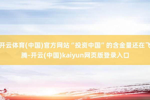 开云体育(中国)官方网站“投资中国”的含金量还在飞腾-开云(中国)kaiyun网页版登录入口