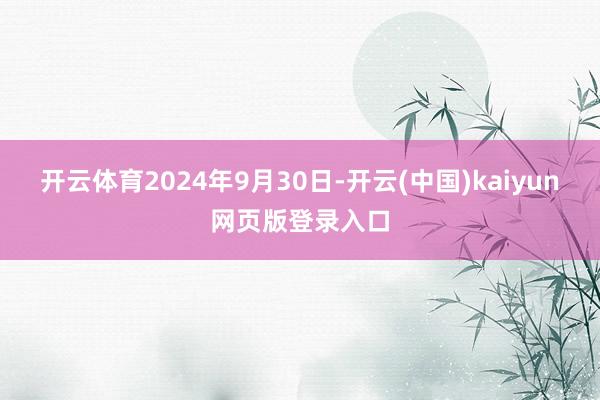 开云体育2024年9月30日-开云(中国)kaiyun网页版登录入口