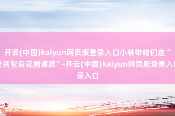 开云(中国)kaiyun网页版登录入口小林带咱们走“老别墅后花圃道路”-开云(中国)kaiyun网页版登录入口