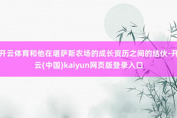 开云体育和他在堪萨斯农场的成长资历之间的结伙-开云(中国)kaiyun网页版登录入口