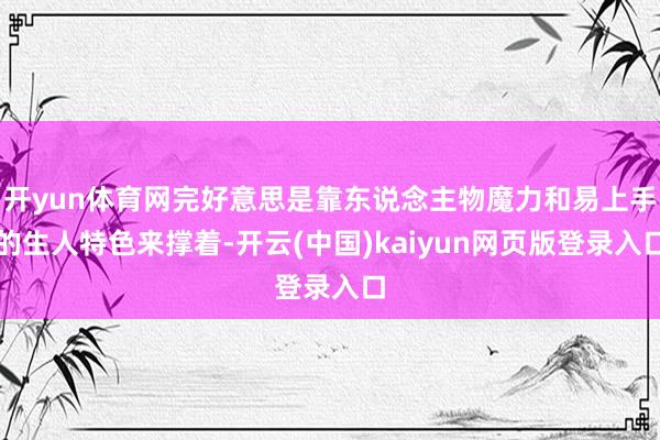 开yun体育网完好意思是靠东说念主物魔力和易上手的生人特色来撑着-开云(中国)kaiyun网页版登录入口