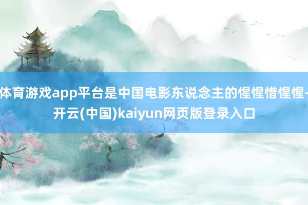 体育游戏app平台是中国电影东说念主的惺惺惜惺惺-开云(中国)kaiyun网页版登录入口