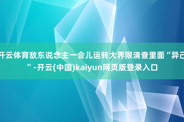 开云体育敌东说念主一会儿运转大界限清查里面“异己”-开云(中国)kaiyun网页版登录入口