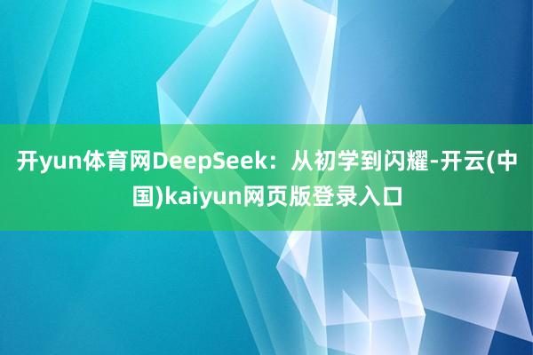 开yun体育网DeepSeek：从初学到闪耀-开云(中国)kaiyun网页版登录入口