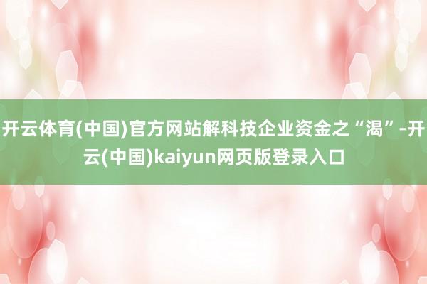 开云体育(中国)官方网站解科技企业资金之“渴”-开云(中国)kaiyun网页版登录入口