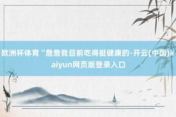 欧洲杯体育“詹詹我目前吃得挺健康的-开云(中国)kaiyun网页版登录入口