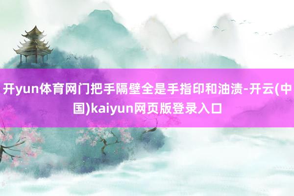 开yun体育网门把手隔壁全是手指印和油渍-开云(中国)kaiyun网页版登录入口