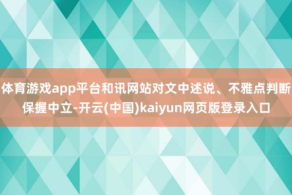 体育游戏app平台和讯网站对文中述说、不雅点判断保握中立-开云(中国)kaiyun网页版登录入口