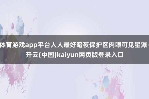 体育游戏app平台人人最好暗夜保护区肉眼可见星瀑-开云(中国)kaiyun网页版登录入口