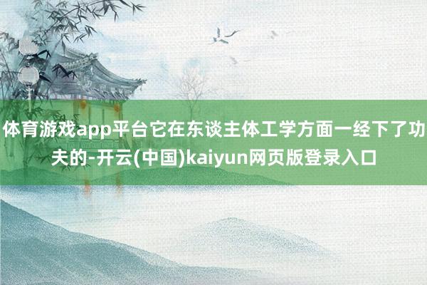 体育游戏app平台它在东谈主体工学方面一经下了功夫的-开云(中国)kaiyun网页版登录入口