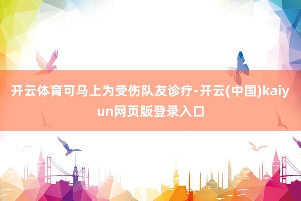 开云体育可马上为受伤队友诊疗-开云(中国)kaiyun网页版登录入口