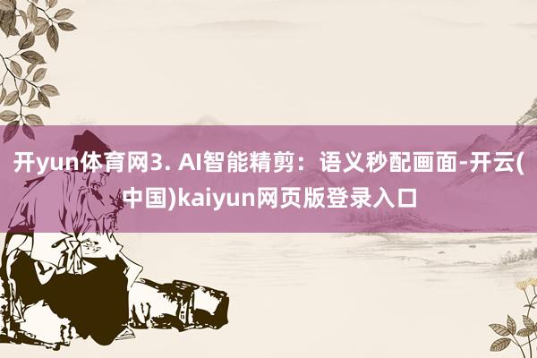 开yun体育网3. AI智能精剪：语义秒配画面-开云(中国)kaiyun网页版登录入口