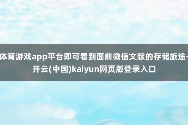 体育游戏app平台即可看到面前微信文献的存储旅途-开云(中国)kaiyun网页版登录入口