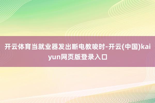 开云体育当就业器发出断电教唆时-开云(中国)kaiyun网页版登录入口