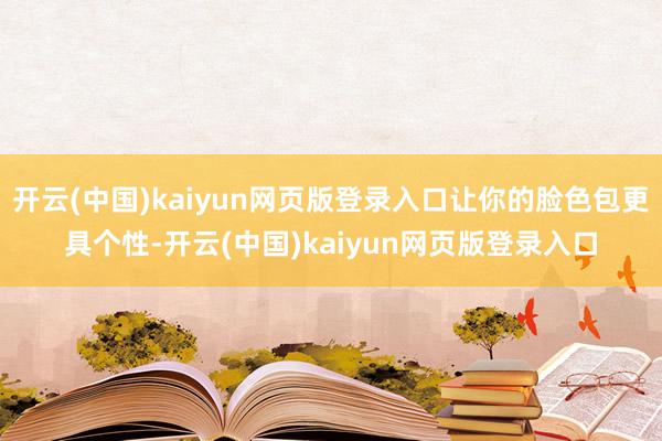 开云(中国)kaiyun网页版登录入口让你的脸色包更具个性-开云(中国)kaiyun网页版登录入口