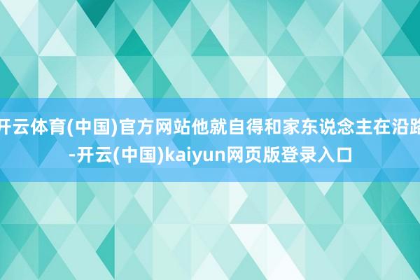 开云体育(中国)官方网站他就自得和家东说念主在沿路-开云(中国)kaiyun网页版登录入口