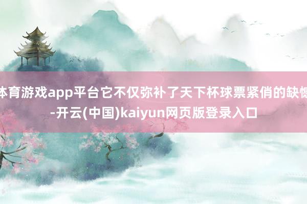体育游戏app平台它不仅弥补了天下杯球票紧俏的缺憾-开云(中国)kaiyun网页版登录入口