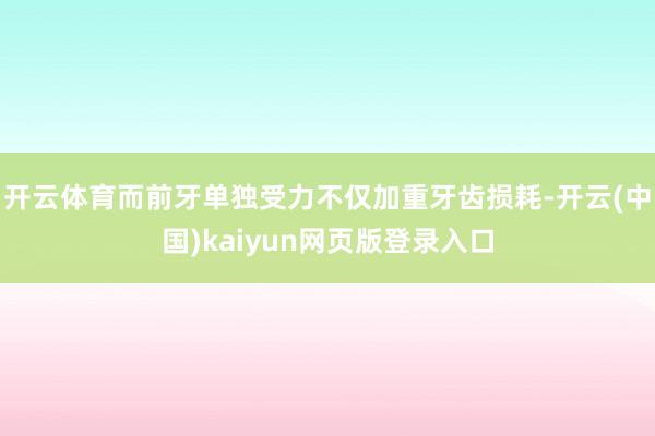 开云体育而前牙单独受力不仅加重牙齿损耗-开云(中国)kaiyun网页版登录入口