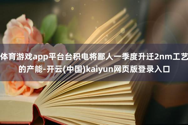 体育游戏app平台台积电将鄙人一季度升迁2nm工艺的产能-开云(中国)kaiyun网页版登录入口