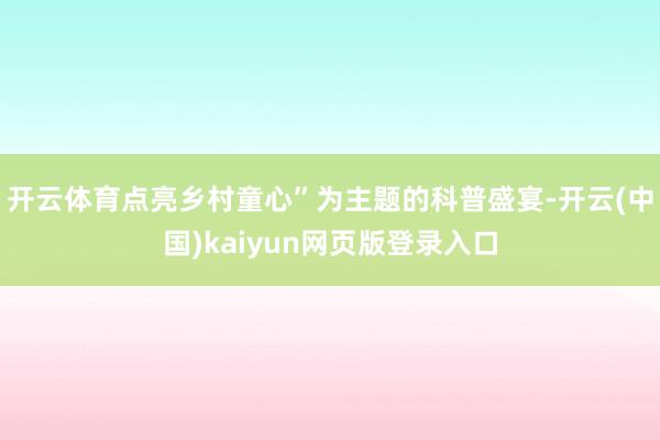 开云体育点亮乡村童心”为主题的科普盛宴-开云(中国)kaiyun网页版登录入口
