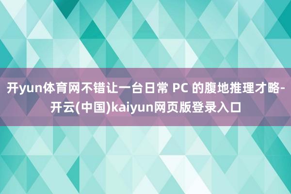 开yun体育网不错让一台日常 PC 的腹地推理才略-开云(中国)kaiyun网页版登录入口