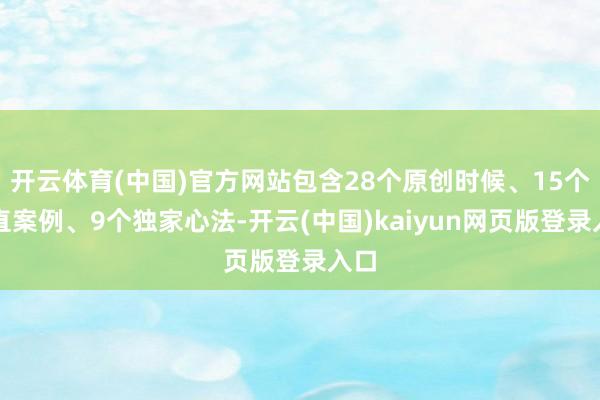 开云体育(中国)官方网站包含28个原创时候、15个简直案例、9个独家心法-开云(中国)kaiyun网页版登录入口