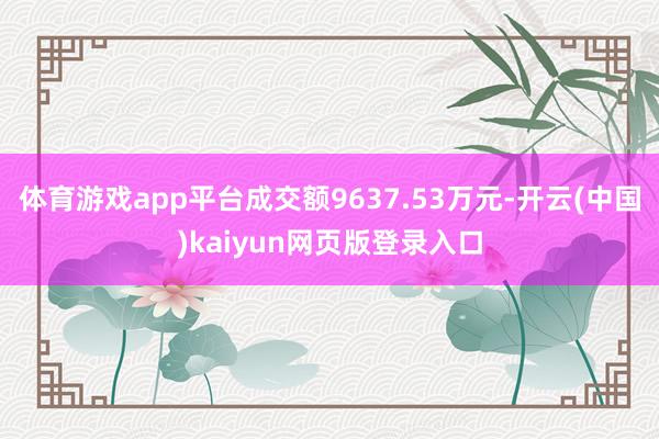 体育游戏app平台成交额9637.53万元-开云(中国)kaiyun网页版登录入口