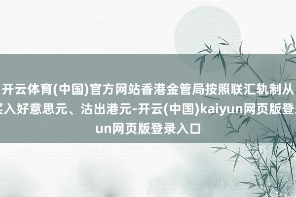 开云体育(中国)官方网站香港金管局按照联汇轨制从市集买入好意思元、沽出港元-开云(中国)kaiyun网页版登录入口