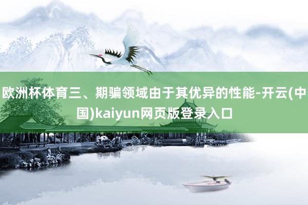 欧洲杯体育三、期骗领域由于其优异的性能-开云(中国)kaiyun网页版登录入口