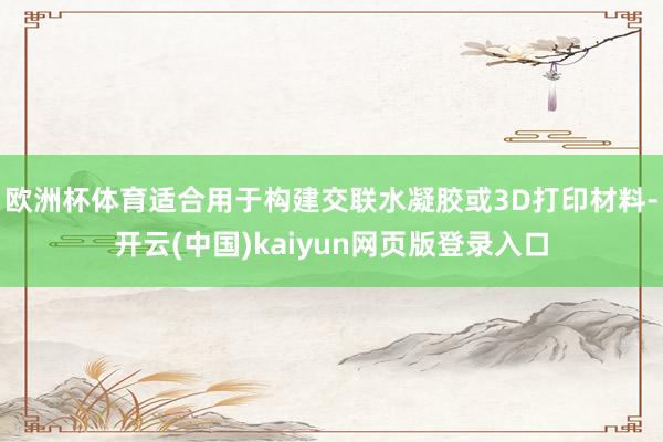 欧洲杯体育适合用于构建交联水凝胶或3D打印材料-开云(中国)kaiyun网页版登录入口