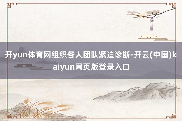 开yun体育网组织各人团队紧迫诊断-开云(中国)kaiyun网页版登录入口