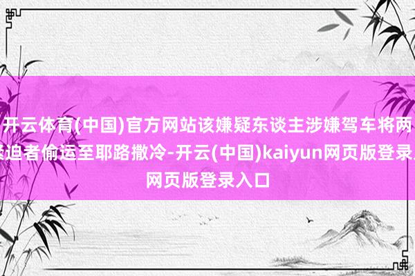 开云体育(中国)官方网站该嫌疑东谈主涉嫌驾车将两名紧迫者偷运至耶路撒冷-开云(中国)kaiyun网页版登录入口