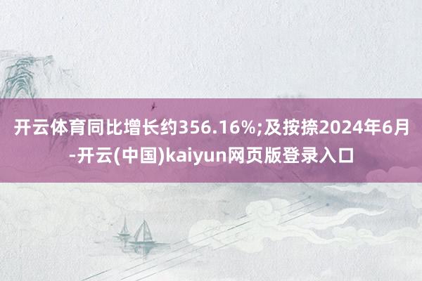 开云体育同比增长约356.16%;及按捺2024年6月-开云(中国)kaiyun网页版登录入口