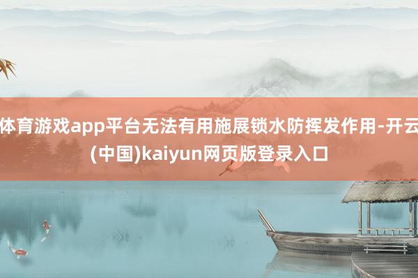 体育游戏app平台无法有用施展锁水防挥发作用-开云(中国)kaiyun网页版登录入口